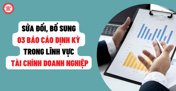 Sửa đổi, bổ sung 03 báo cáo định kỳ trong lĩnh vực tài chính doanh nghiệp