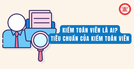 Kiểm toán viên là ai? Tiêu chuẩn của kiểm toán viên